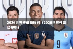2026世界杯最新规则（2026世界杯晋级规则）