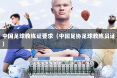 中国足球教练证要求（中国足协足球教练员证）