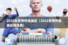 2026年世界杯南美区（2022世界杯南美区预选赛）