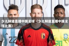 少儿频道直播中国足球（少儿频道直播中国足球比赛）