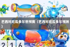 巴西对厄瓜多尔世预赛（巴西对厄瓜多尔预测）