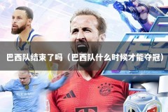 巴西队结束了吗（巴西队什么时候才能夺冠）