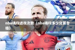 nba场均进攻次数（nba场均多少分算合格）