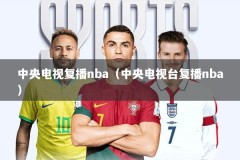中央电视复播nba（中央电视台复播nba）