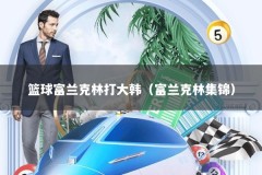 篮球富兰克林打大韩（富兰克林集锦）