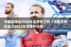 中国足球进2026年世界杯了吗（中国足球队进入2022年世界杯没有）