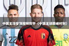 中国足球登顶视频教学（中国足球巅峰时刻）