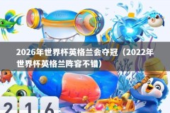 2026年世界杯英格兰会夺冠（2022年世界杯英格兰阵容不错）