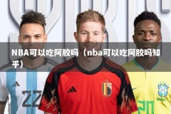 NBA可以吃阿胶吗（nba可以吃阿胶吗知乎）