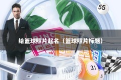 给篮球照片起名（篮球照片标题）