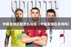 中国足球还能怎么玩儿（中国足球还有戏吗）