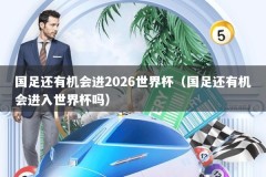 国足还有机会进2026世界杯（国足还有机会进入世界杯吗）
