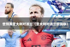 世预赛意大利对波兰（意大利对波兰欧国联）