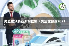 男篮世预赛亚洲黎巴嫩（男篮世预赛2021）