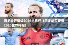 国足能否晋级2026世界杯（国足能否晋级2026世界杯呢）