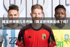 国足世预赛几月开始（国足世预赛出线了吗?）