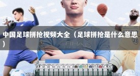 中国足球拼抢视频大全（足球拼抢是什么意思）