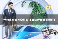 世预赛男篮冲突处罚（男篮世预赛亚洲区）