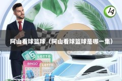 阿山看球篮球（阿山看球篮球是哪一集）