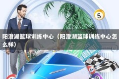 阳澄湖篮球训练中心（阳澄湖篮球训练中心怎么样）