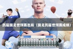历届国足世预赛出局（国足历届世预赛成绩）