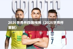 2026世界杯四强预测（2026世界杯 赛制）