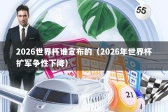 2026世界杯谁宣布的（2026年世界杯扩军争性下降）