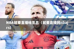 NBA就要直播啥意思（就要直播网nbajrs）