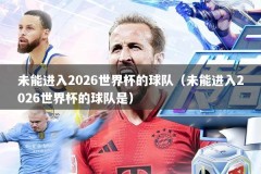 未能进入2026世界杯的球队（未能进入2026世界杯的球队是）