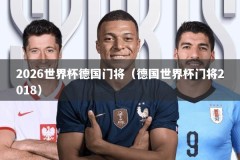 2026世界杯德国门将（德国世界杯门将2018）