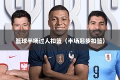 篮球半场过人扣篮（半场起步扣篮）
