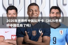 2026年世界杯中国队外卡（2026世界杯中国出局了吗）