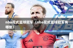 nba花式篮球冠军（nba花式篮球冠军有哪些）
