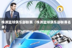 株洲篮球俱乐部联赛（株洲篮球俱乐部联赛名单）