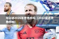 可以进2026年世界杯吗（2022能进世界杯吗）