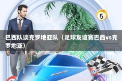 巴西队谈克罗地亚队（足球友谊赛巴西vs克罗地亚）