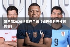 姆巴佩2026世界杯了吗（姆巴佩世界杯预选赛）