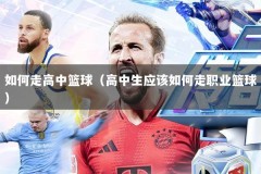如何走高中篮球（高中生应该如何走职业篮球）