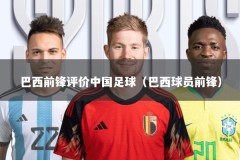 巴西前锋评价中国足球（巴西球员前锋）