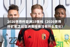 2026世界杯亚洲18强档（2026世界杯扩军之后亚洲赛程有没有什么变化）