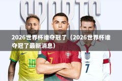 2026世界杯谁夺冠了（2026世界杯谁夺冠了最新消息）