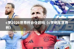 c罗2026世界杯会夺冠吗（c罗明年世界杯）