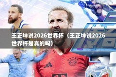 王正坤说2026世界杯（王正坤说2026世界杯是真的吗）